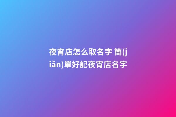 夜宵店怎么取名字 簡(jiǎn)單好記夜宵店名字-第1張-店鋪起名-玄機(jī)派